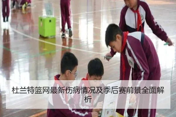 杜兰特篮网最新伤病情况及季后赛前景全面解析